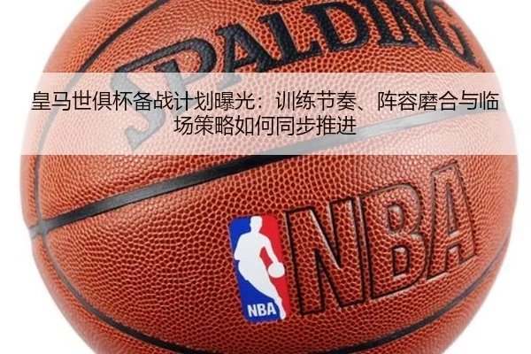 皇马世俱杯备战计划曝光：训练节奏、阵容磨合与临场策略如何同步推进
